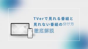 「2024年最新」TVerで見れる番組と見れない番組の分け方を解説